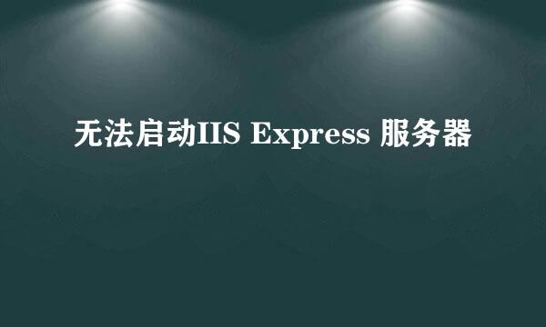 无法启动IIS Express 服务器