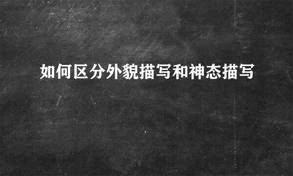 如何区分外貌描写和神态描写