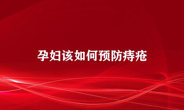 孕妇该如何预防痔疮
