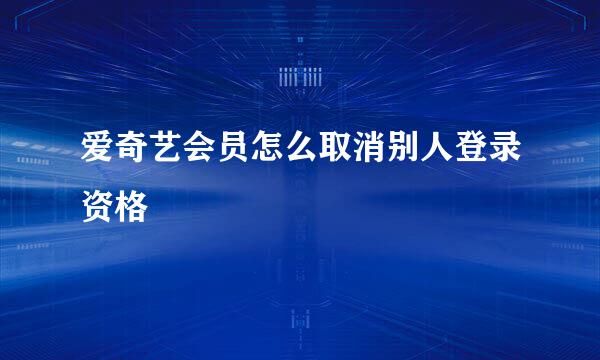 爱奇艺会员怎么取消别人登录资格