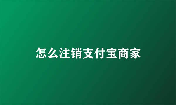 怎么注销支付宝商家