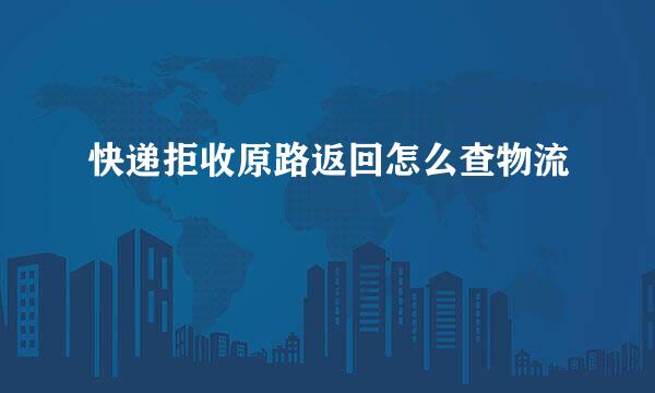 快递拒收原路返回怎么查物流