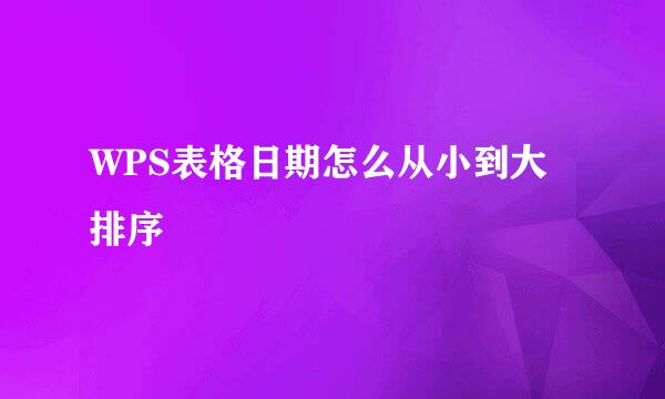 WPS表格日期怎么从小到大排序