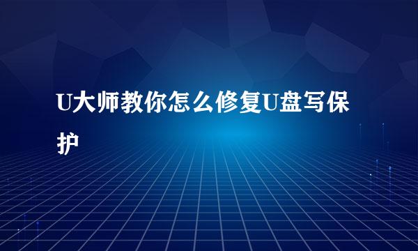 U大师教你怎么修复U盘写保护