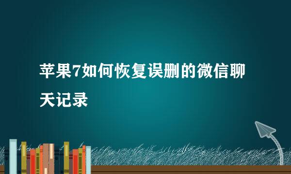 苹果7如何恢复误删的微信聊天记录