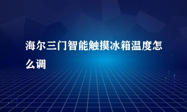 海尔三门智能触摸冰箱温度怎么调