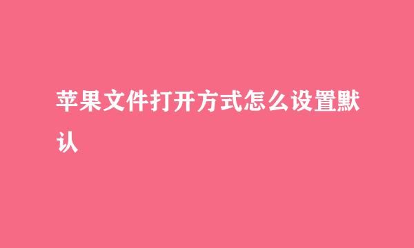 苹果文件打开方式怎么设置默认