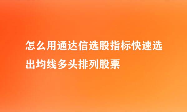 怎么用通达信选股指标快速选出均线多头排列股票