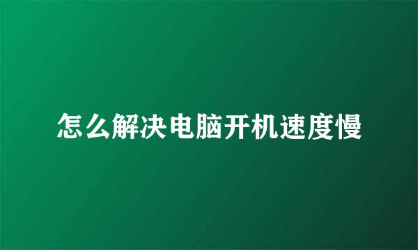 怎么解决电脑开机速度慢