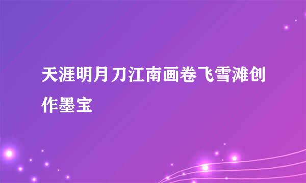 天涯明月刀江南画卷飞雪滩创作墨宝