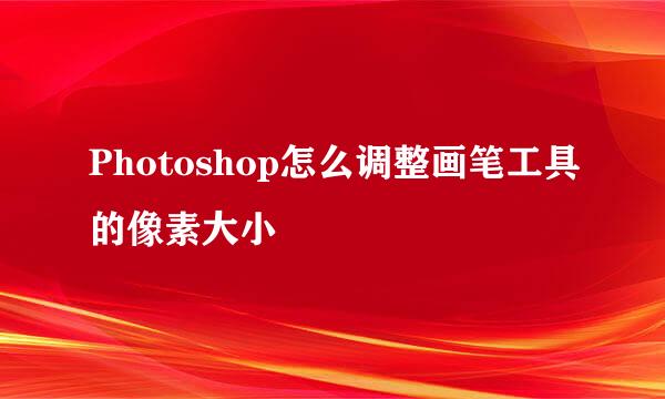 Photoshop怎么调整画笔工具的像素大小