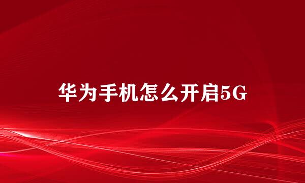 华为手机怎么开启5G