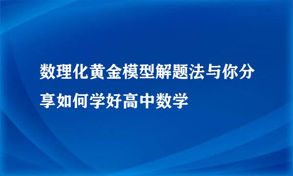 数理化黄金模型解题法与你分享如何学好高中数学
