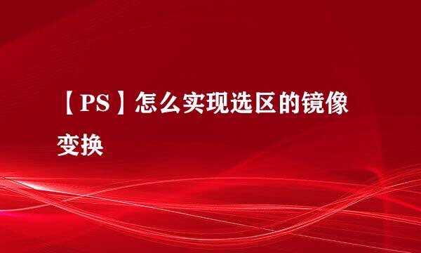 【PS】怎么实现选区的镜像变换