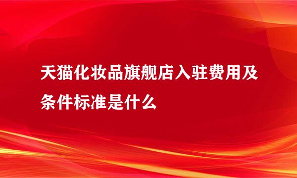 天猫化妆品旗舰店入驻费用及条件标准是什么