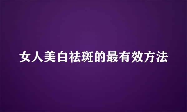 女人美白祛斑的最有效方法