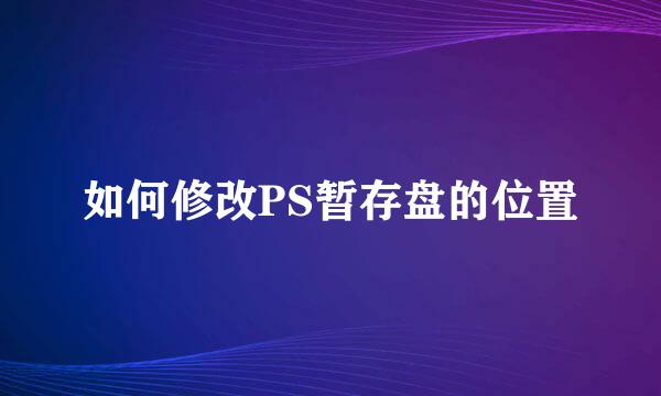 如何修改PS暂存盘的位置