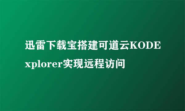 迅雷下载宝搭建可道云KODExplorer实现远程访问
