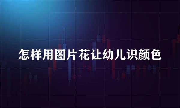 怎样用图片花让幼儿识颜色