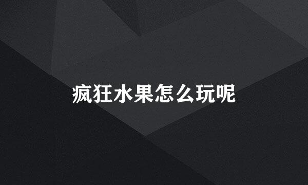 疯狂水果怎么玩呢