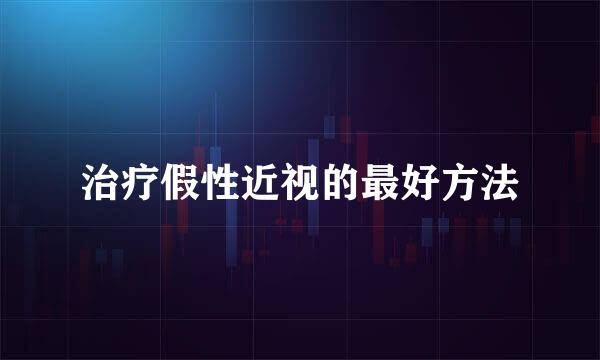 治疗假性近视的最好方法