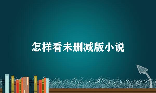 怎样看未删减版小说