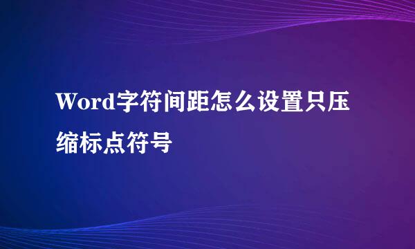 Word字符间距怎么设置只压缩标点符号