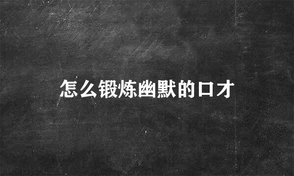 怎么锻炼幽默的口才