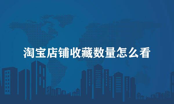 淘宝店铺收藏数量怎么看