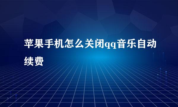 苹果手机怎么关闭qq音乐自动续费