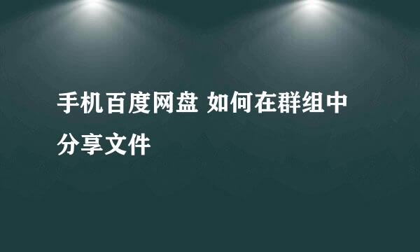 手机百度网盘 如何在群组中分享文件 