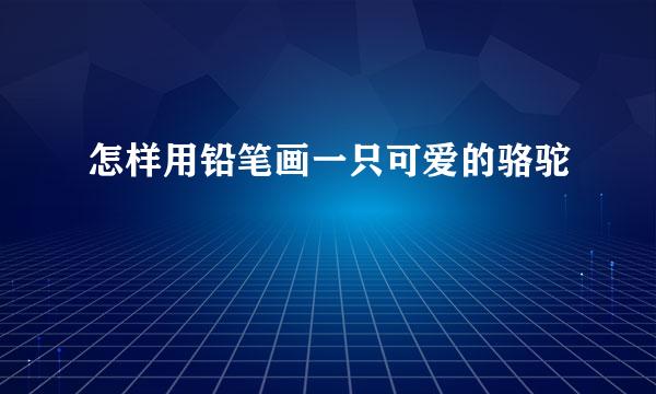 怎样用铅笔画一只可爱的骆驼