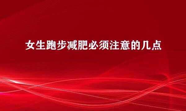 女生跑步减肥必须注意的几点