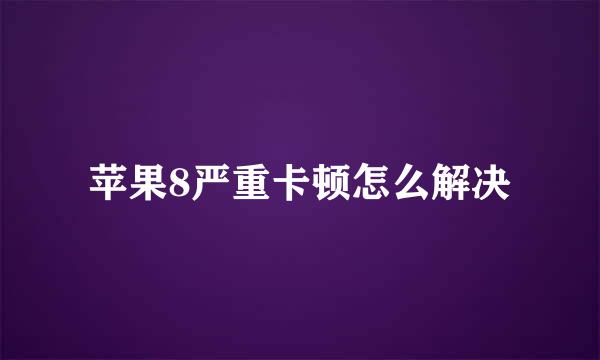 苹果8严重卡顿怎么解决