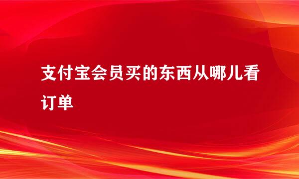 支付宝会员买的东西从哪儿看订单