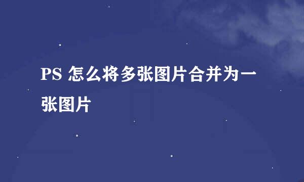 PS 怎么将多张图片合并为一张图片