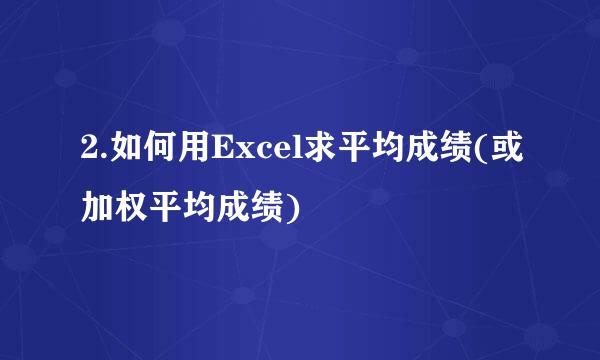 2.如何用Excel求平均成绩(或加权平均成绩)