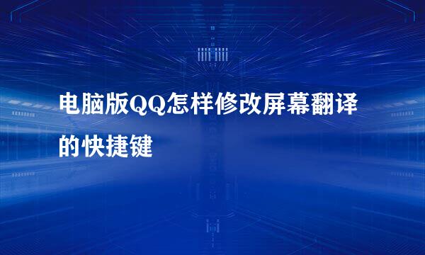 电脑版QQ怎样修改屏幕翻译的快捷键