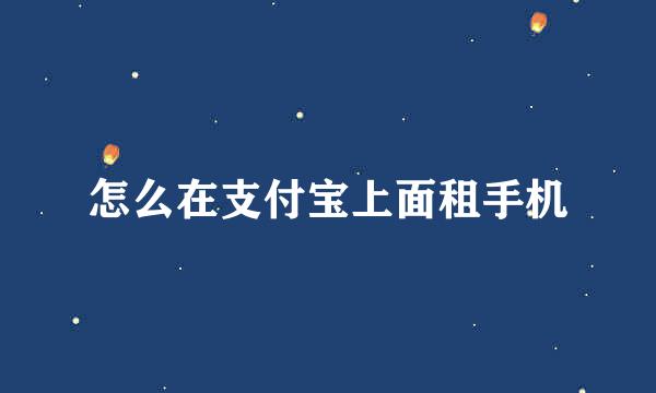 怎么在支付宝上面租手机