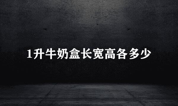 1升牛奶盒长宽高各多少
