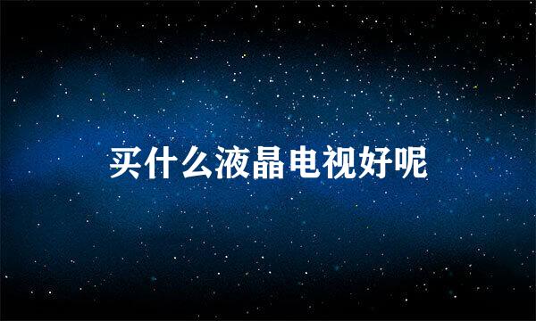 买什么液晶电视好呢