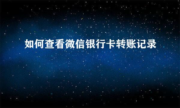 如何查看微信银行卡转账记录