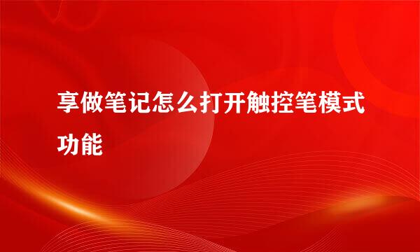 享做笔记怎么打开触控笔模式功能