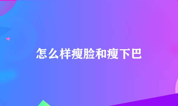 怎么样瘦脸和瘦下巴