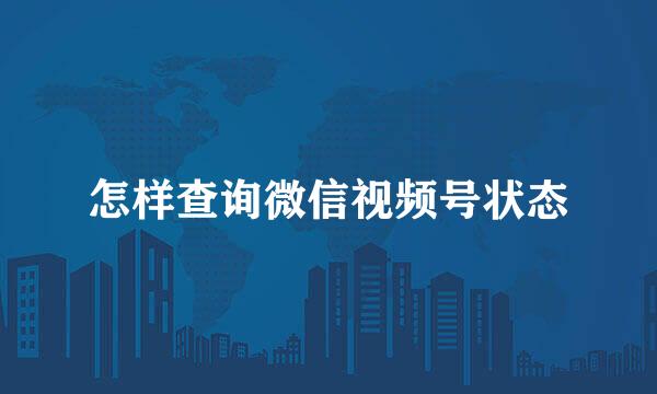 怎样查询微信视频号状态