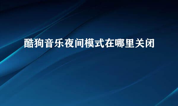 酷狗音乐夜间模式在哪里关闭