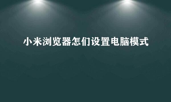 小米浏览器怎们设置电脑模式