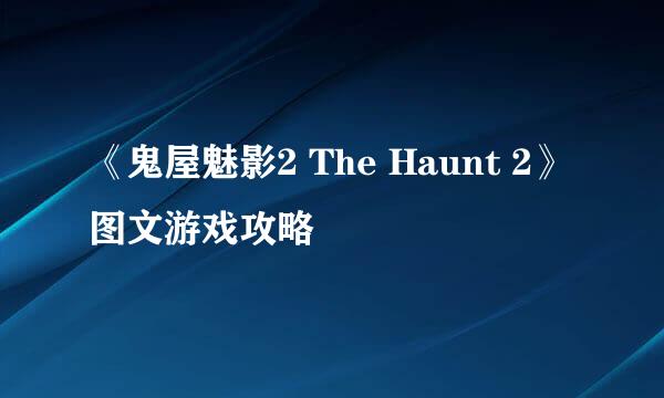 《鬼屋魅影2 The Haunt 2》图文游戏攻略