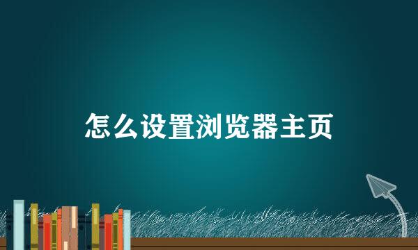怎么设置浏览器主页