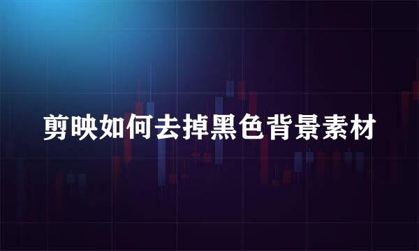 剪映如何去掉黑色背景素材